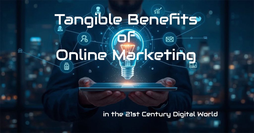 Tangible Benefits of Online Marketing in the 21st Century Digital World