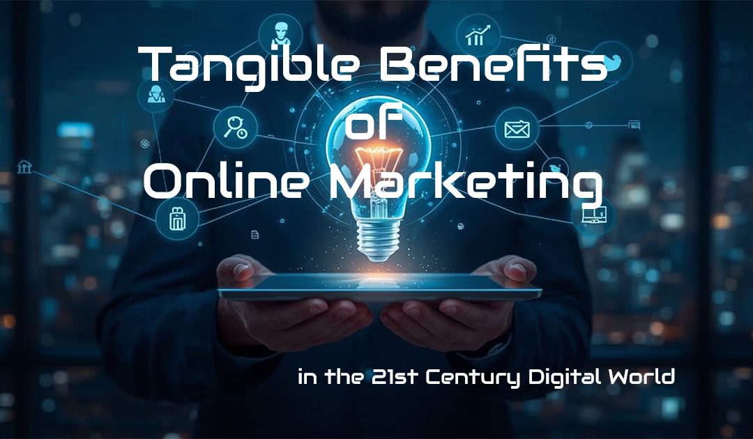 Tangible Benefits of Online Marketing in the 21st Century Digital World