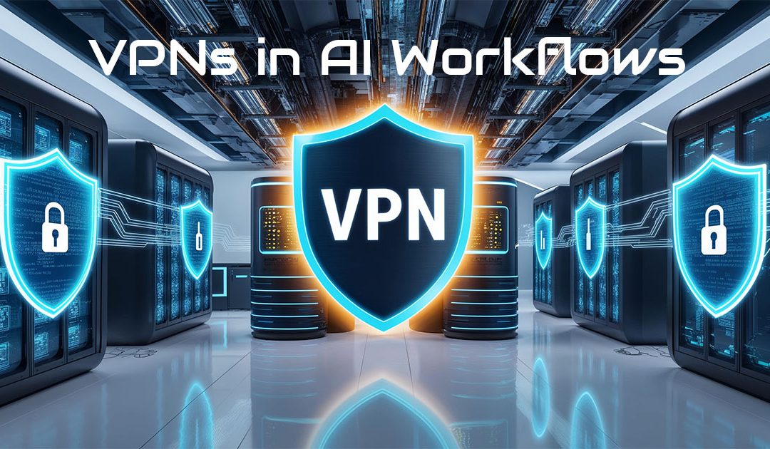 VPNs in AI Workflows: Ensuring Secure & Resilient Operations